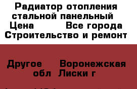 Радиатор отопления стальной панельный › Цена ­ 704 - Все города Строительство и ремонт » Другое   . Воронежская обл.,Лиски г.